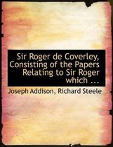 Sir Roger de Coverley, Consisting of the Papers Relating to Sir Roger Which ...