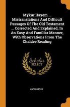 Mykur Hayem ... Mistranslations and Difficult Passages of the Old Testament ... Corrected and Explained, in an Easy and Familiar Manner, with Observations from the Chaldee Reading