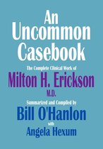 An Uncommon Casebook: The Complete Clinical Work of Milton H. Erickson, M.D.