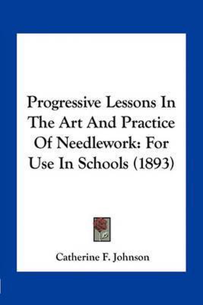 Progressive Lessons In The Art And Practice Of Needlework van Catherine E Johnson