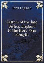Letters of the late Bishop England to the Hon. John Forsyth