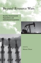 Beyond Resource Wars - Scarcity, Environmental Degradation, and International Cooperation