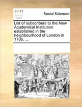 List of Subscribers to the New Academical Institution Established in the Neighbourhood of London in 1786. ...