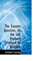 The Eastern Question, by the Late Viscount Stratford de Redcliffe