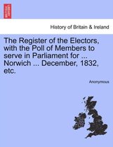 The Register of the Electors, with the Poll of Members to Serve in Parliament for ... Norwich ... December, 1832, Etc.