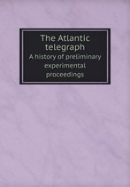 The Atlantic telegraph A history of preliminary experimental proceedings