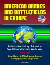 American Armies and Battlefields in Europe: Authoritative History of American Expeditionary Forces in World War I, Great War - Aisne-Marne, St. Mihiel, Meuse-Argonne, Champagne, Paris, Vosges Front