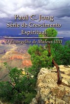 O Evangelho de Mateus (III) - Paul C. Jong Série de Crescimento Espiritual