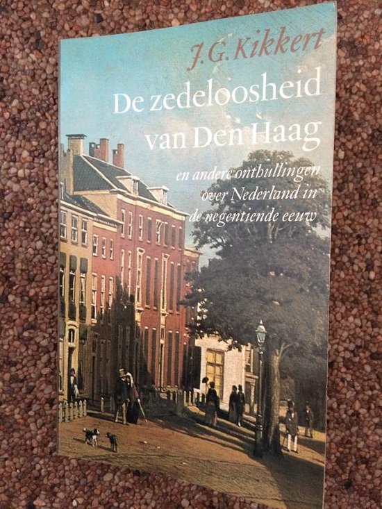 Zedeloosheid van Den Haag en andere onthullingen over Nederland in de negentiende eeuw - J.G. Kikkert | Warmolth.org