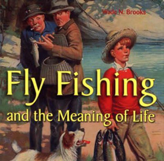 Fly Fishing And The Meaning Of Life, Wade N. Brooks 9780760325759