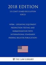 Nprm - Lifesaving Equipment - Production Testing and Harmonization with International Standards (Federal Register Publication) (Us Coast Guard Regulation) (Uscg) (2018 Edition)