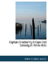 Captain Cranberry a Cape Cod Comedy in Three Acts