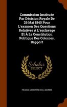 Commission Instituee Par Decision Royale de 26 Mai 1840 Pour L'Examen Des Questions Relatives A L'Esclavage Et a la Constitution Politique Des Colonies, Rapport