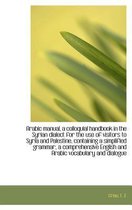 Arabic Manual, a Colloquial Handbook in the Syrian Dialect for the Use of Visitors to Syria and Pale