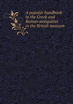 A popular handbook to the Greek and Roman antiquities in the British museum