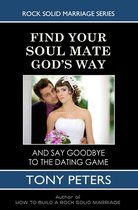 Find Your Soul Mate God’s Way: And Say Goodbye To The Dating Game