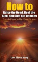 How to Raise the Dead, Heal the Sick, Cast out Demons