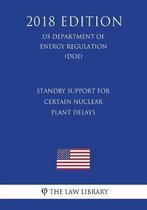 Standby Support for Certain Nuclear Plant Delays (Us Department of Energy Regulation) (Doe) (2018 Edition)