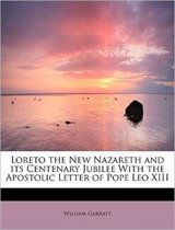 Loreto the New Nazareth and Its Centenary Jubilee with the Apostolic Letter of Pope Leo XIII