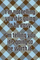 I'm Not Telling You It's Going to Be Easy. I'm Telling You It's Going to Be Worth It