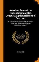 Annals of Some of the British Norman Isles, Constituting the Bailiwick of Guernsey