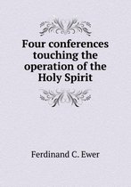 Four conferences touching the operation of the Holy Spirit