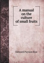 A manual on the culture of small fruits