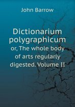 Dictionarium polygraphicum or, The whole body of arts regularly digested. Volume II