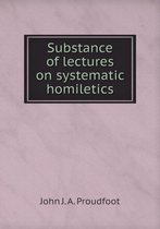 Substance of lectures on systematic homiletics