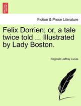 Felix Dorrien; Or, a Tale Twice Told ... Illustrated by Lady Boston.