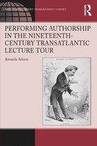 Ashgate Series in Nineteenth-Century Transatlantic Studies - Performing Authorship in the Nineteenth-Century Transatlantic Lecture Tour