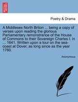 A Middlesex North Briton ... Being a Copy of Verses Upon Reading the Glorious Parliamentary Remonstrance of the House of Commons to Their Sovereign Charles I. in ... 1641. Written