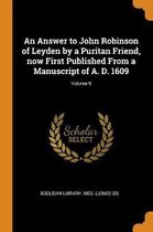 An Answer to John Robinson of Leyden by a Puritan Friend, Now First Published from a Manuscript of A. D. 1609; Volume 9