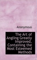 The Art of Angling Greatly Improved, Containing the Most Esteemed Methods