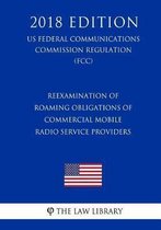 Reexamination of Roaming Obligations of Commercial Mobile Radio Service Providers (Us Federal Communications Commission Regulation) (Fcc) (2018 Edition)