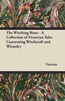The Witching Hour - A Collection of Victorian Tales Concerning Witchcraft and Wizardry