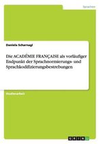 Boek cover Die ACADEMIE FRANCAISE als vorlaufiger Endpunkt der Sprachnormierungs- und Sprachkodifizierungsbestrebungen van Daniela Scharnagl