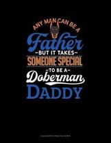 Any Man Can Be A Father But It Takes Someone Special To Be A Doberman Daddy