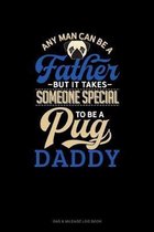 Any Man Can Be A Father But It Takes Someone Special To Be A Pug Daddy