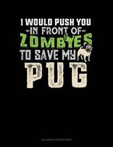 I Would Push You In Front Of Zombies To Save My Pug