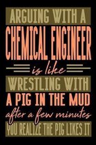 Arguing with a CHEMICAL ENGINEER is like wrestling with a pig in the mud. After a few minutes you realize the pig likes it.