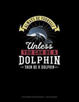 Always Be Yourself Unless You Can Be A Dolphin Then Be A Dolphin