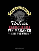 Always Be Yourself Unless You Can Be a Weimaraner Then Be a Weimaraner