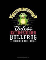 Always Be Yourself Unless You Can Be a Bullfrog Then Be a Bullfrog