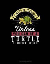 Always Be Yourself Unless You Can Be a Turtle Then Be a Turtle