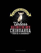 Always Be Yourself Unless You Can Be A Chihuahua Then Be A Chihuahua