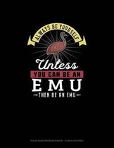 Always Be Yourself Unless You Can Be An Emu Then Be An Emu