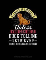 Always Be Yourself Unless You Can Be a Duck Tolling Retriever Then Be a Duck Tolling Retriever: Composition Notebook