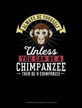 Always Be Yourself Unless You Can Be a Chimpanzee Then Be a Chimpanzee: Composition Notebook