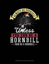 Always Be Yourself Unless You Can Be a Hornbill Then Be a Hornbill: Composition Notebook